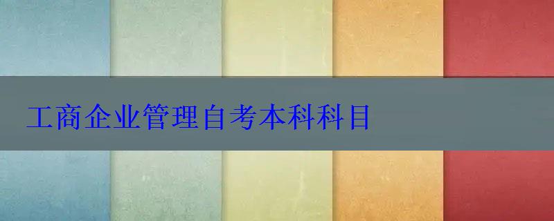 工商企業管理自考本科科目 工商企業管理自考本科科目