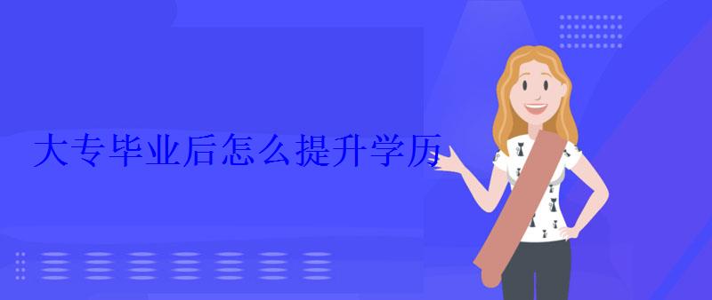 大專畢業后怎么提升學歷 大專畢業后怎么提升學歷