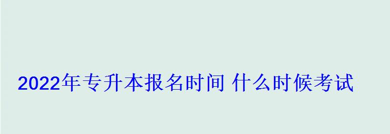 2022年專升本報名時間什么時候考試 2022年專升本報名時間什么時候考試