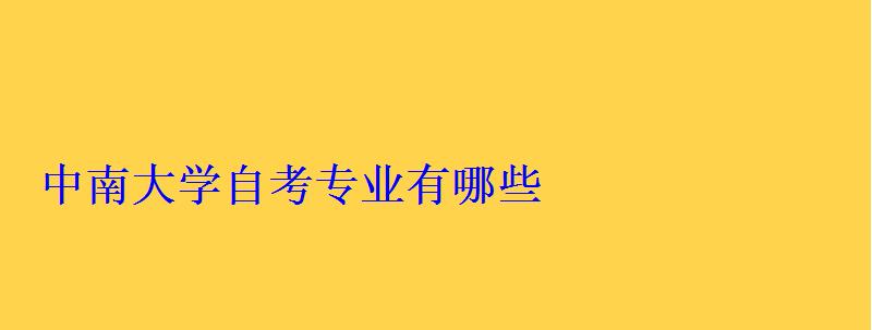 中南大學自考專業有哪些 中南大學自考專業有哪些