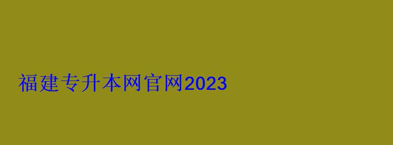 福建專升本網官網2023 福建專升本網官網2023