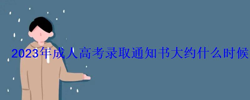 2023年成人高考錄取通知書大約什么時候發放 2023年成人高考錄取通知書大約什么時候發放