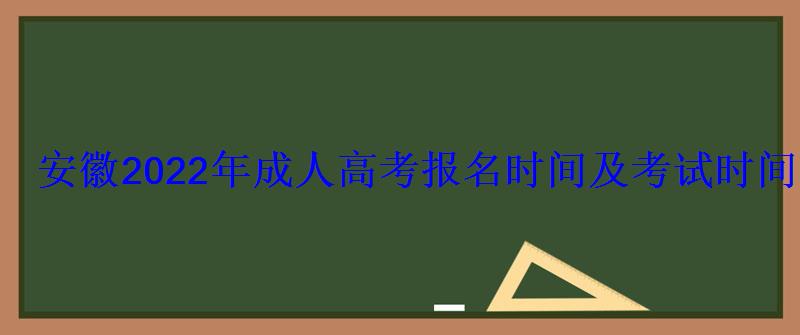 安徽2022年成人高考報名時間及考試時間 安徽2022年成人高考報名時間及考試時間