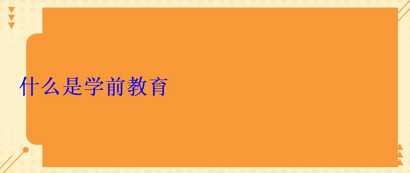 什么是學(xué)前教育 什么是學(xué)前教育