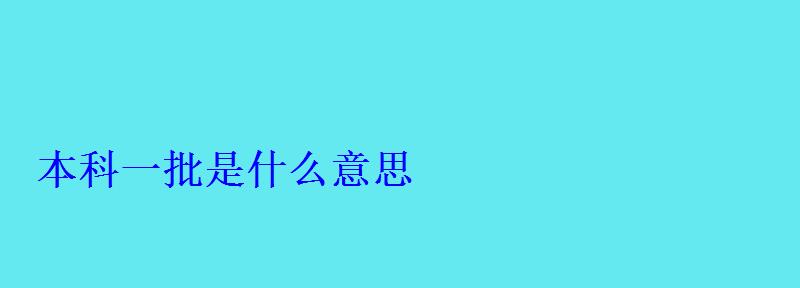 本科一批是什么意思 本科一批是什么意思
