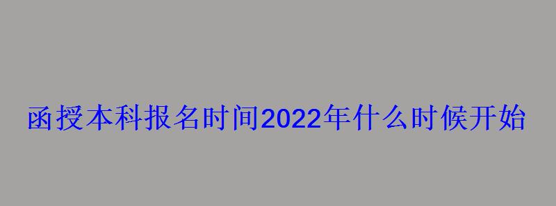函授本科報名時間2022年什么時候開始 函授本科報名時間2022年什么時候開始