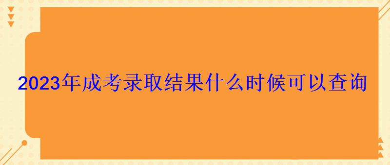 2023年成考錄取結果什么時候可以查詢 2023年成考錄取結果什么時候可以查詢