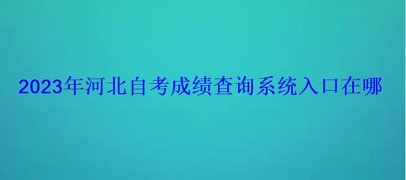 2023年河北自考成績查詢系統入口在哪