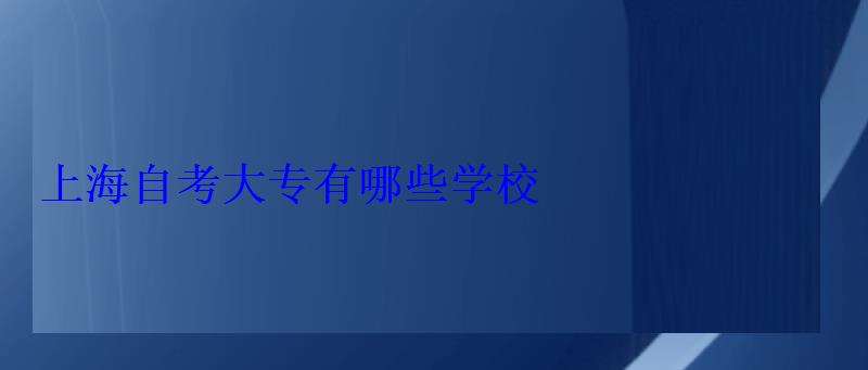 上海自考大專(zhuān)有哪些學(xué)校 上海自考大專(zhuān)有哪些學(xué)校
