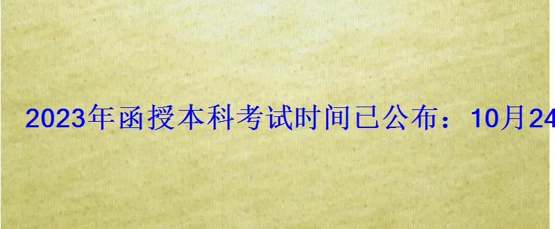 2023年函授本科考試時間已公布:10月24-25日 2023年函授本科考試時間已公布:10月24-25日