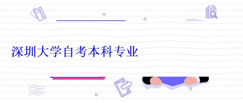 深圳大學自考本科專業 深圳大學自考本科專業