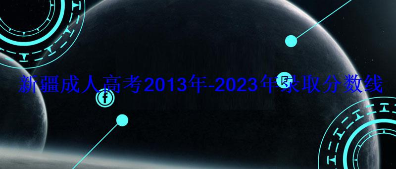 新疆成人高考2013年-2023年錄取分?jǐn)?shù)線匯總 新疆成人高考2013年-2023年錄取分?jǐn)?shù)線匯總