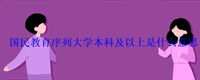 國民教育序列大學本科及以上是什么意思 國民教育序列大學本科及以上是什么意思