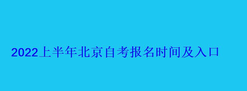 2022上半年北京自考報名時間及入口 2022上半年北京自考報名時間及入口