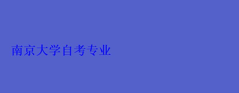 南京大學自考專業 南京大學自考專業