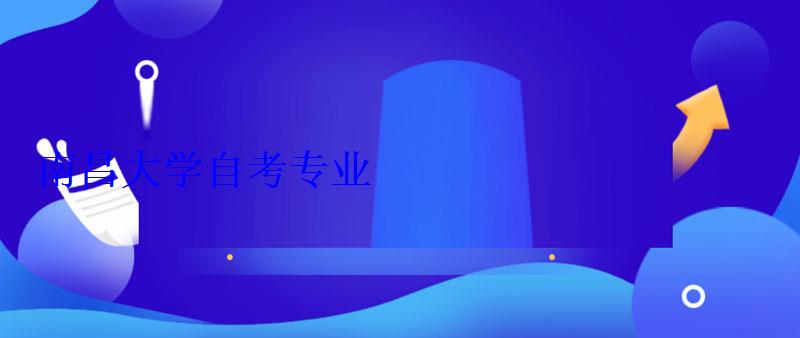 南昌大學自考專業 南昌大學自考專業