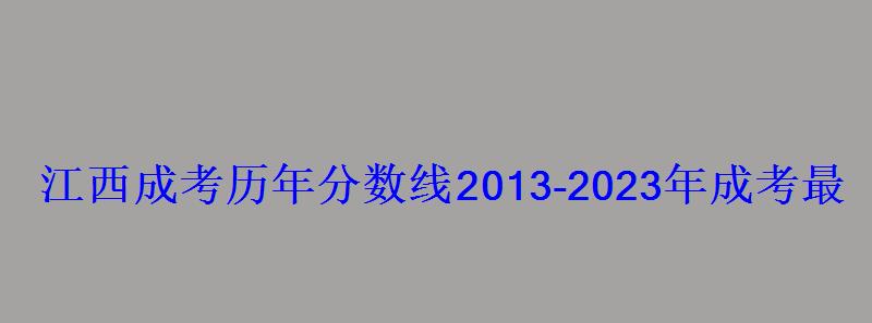 江西成考歷年分數線2013-2023年成考最低錄取控制分數線 江西成考歷年分數線2013-2023年成考最低錄取控制分數線