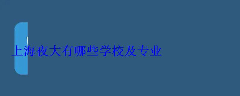 上海夜大有哪些學校及專業 上海夜大有哪些學校及專業