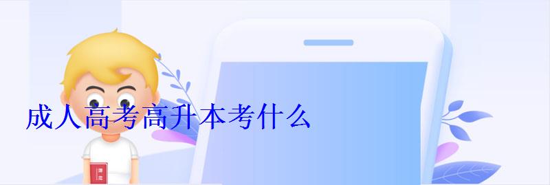 成人高考高升本考什么 成人高考高升本考什么
