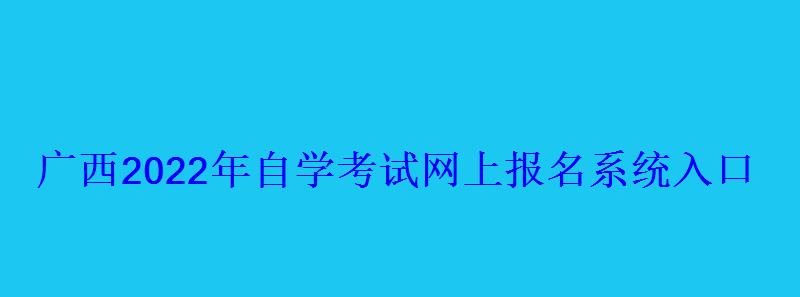 廣西2022年自學(xué)考試網(wǎng)上報(bào)名系統(tǒng)入口