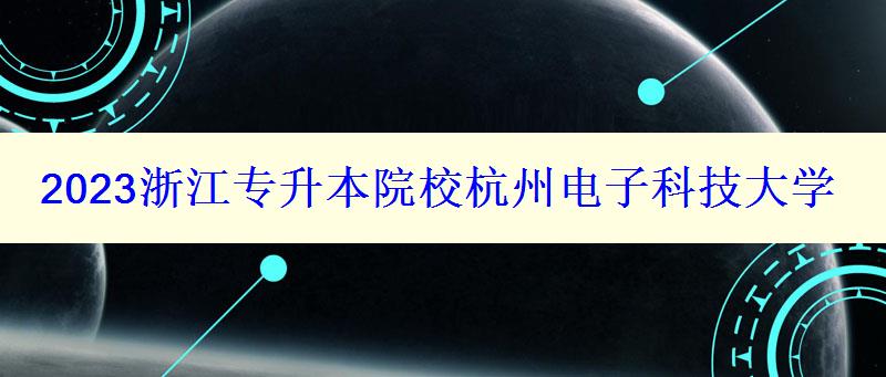 2023浙江專升本院校杭州電子科技大學(xué) 2023浙江專升本院校杭州電子科技大學(xué)