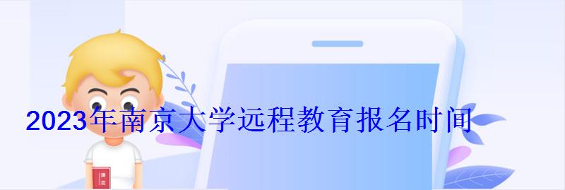 2023年南京大學(xué)遠(yuǎn)程教育報(bào)名時(shí)間 2023年南京大學(xué)遠(yuǎn)程教育報(bào)名時(shí)間