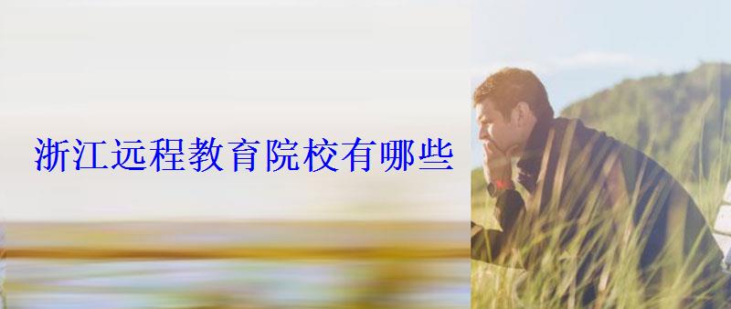 浙江遠程教育院校有哪些 浙江遠程教育院校有哪些