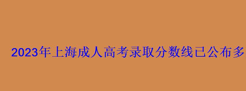 2023年上海成人高考錄取分數線已公布多少分被錄取 2023年上海成人高考錄取分數線已公布多少分被錄取
