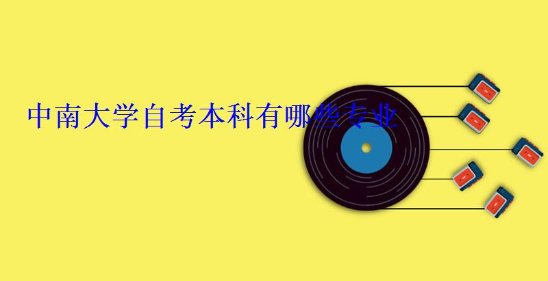 中南大學自考本科有哪些專業 中南大學自考本科有哪些專業