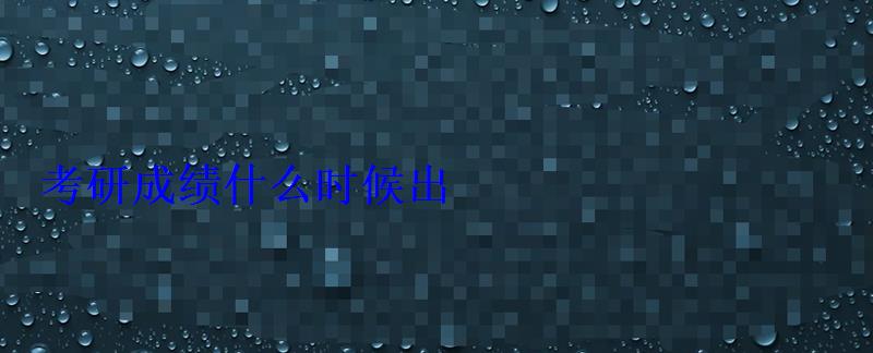 考研成績什么時候出 考研成績什么時候出