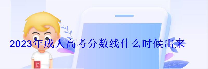 2023年成人高考分數線什么時候出來 2023年成人高考分數線什么時候出來