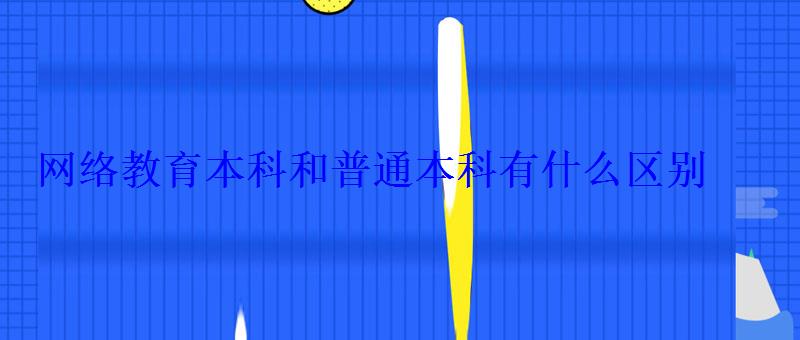 網(wǎng)絡(luò)教育本科和普通本科有什么區(qū)別 網(wǎng)絡(luò)教育本科和普通本科有什么區(qū)別