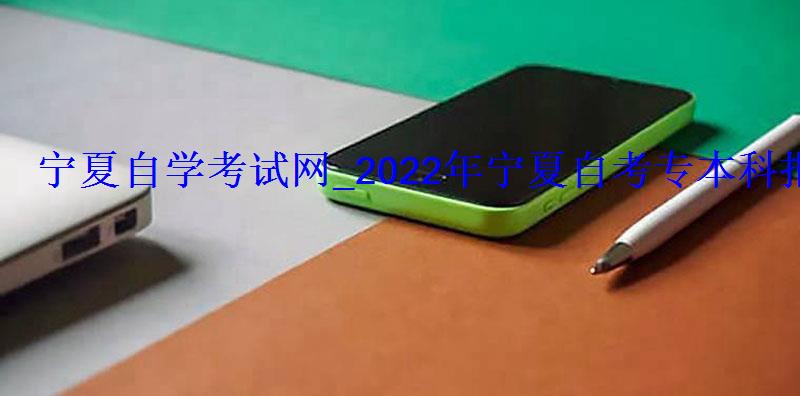 寧夏自學考試網_2022年寧夏自考專本科報名招生平臺