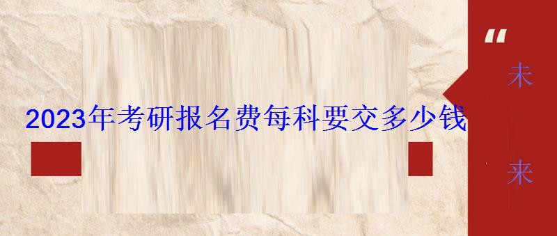 2023年考研報名費每科要交多少錢