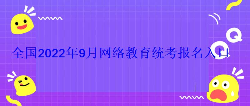 全國2022年9月網絡教育統考報名入口 全國2022年9月網絡教育統考報名入口