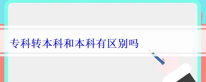 專科轉本科和本科有區別嗎 專科轉本科和本科有區別嗎