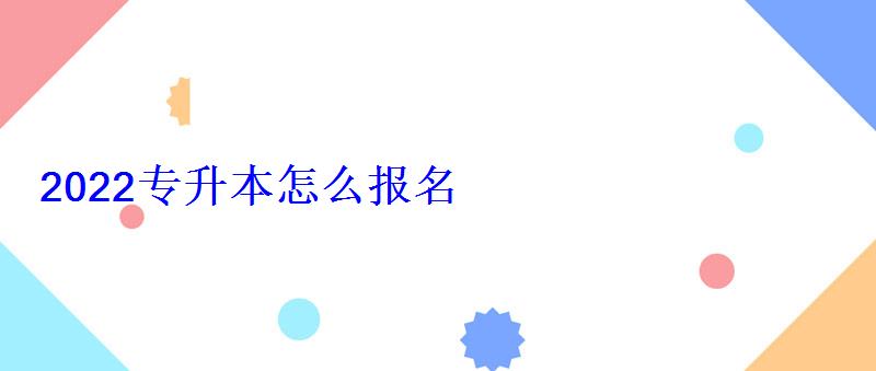 2022專升本怎么報(bào)名 2022專升本怎么報(bào)名