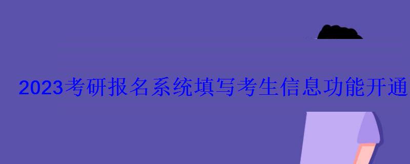 2023考研報名系統填寫考生信息功能開通 2023考研報名系統填寫考生信息功能開通