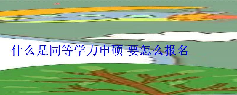什么是同等學力申碩要怎么報名 什么是同等學力申碩要怎么報名