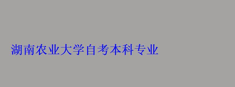 湖南農業(yè)大學自考本科專業(yè)