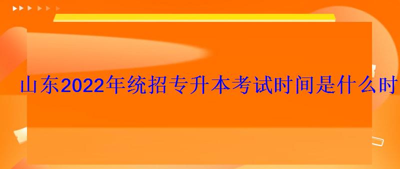 山東2022年統招專升本考試時間是什么時候