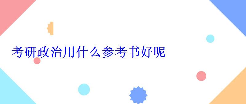 考研政治用什么參考書好呢 考研政治用什么參考書好呢