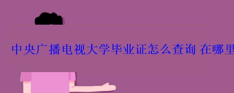 中央廣播電視大學畢業證怎么查詢在哪里查詢