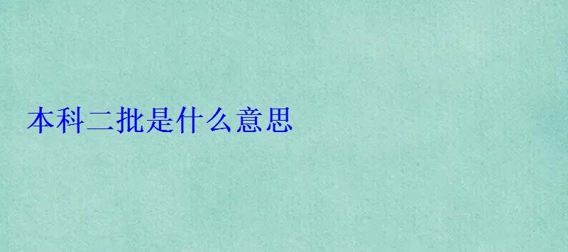 本科二批是什么意思 本科二批是什么意思