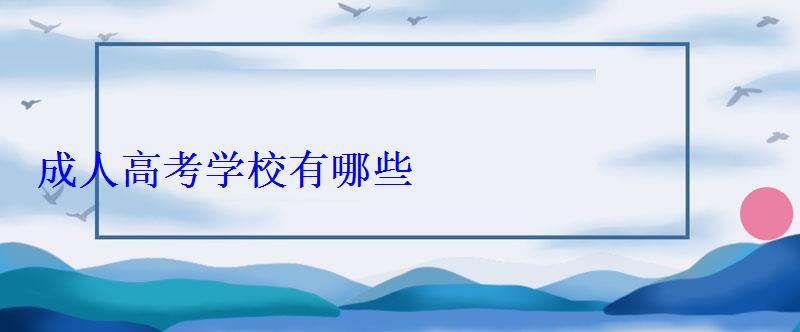成人高考學校有哪些 成人高考學校有哪些