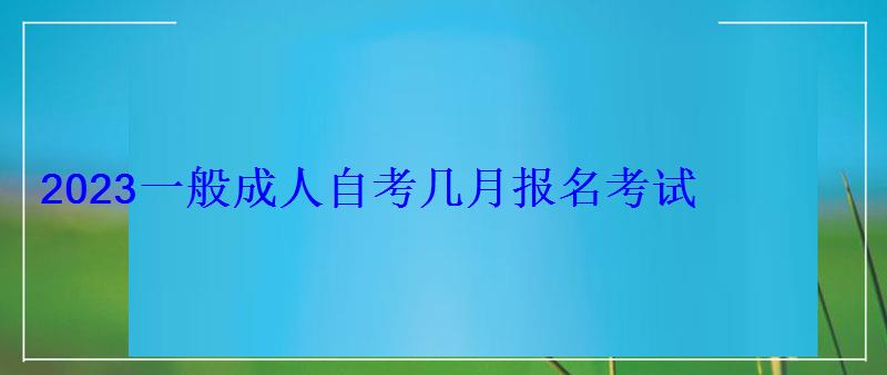 2023一般成人自考幾月報名考試 2023一般成人自考幾月報名考試