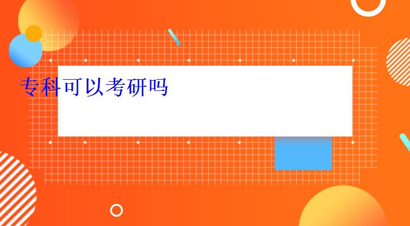 專科可以考研嗎 專科可以考研嗎