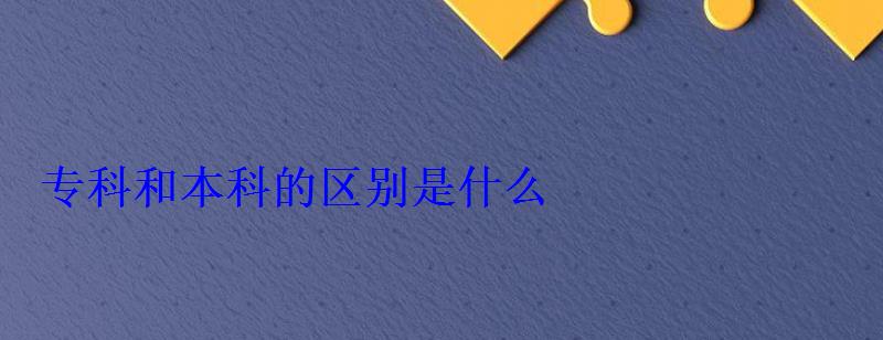 專科和本科的區別是什么 專科和本科的區別是什么