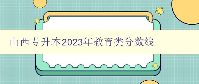 山西專升本2024年教育類分?jǐn)?shù)線 詳細(xì)解讀山西專升本教育類考試分?jǐn)?shù)線 山西專升本2024年教育類分?jǐn)?shù)線 詳細(xì)解讀山西專升本教育類考試分?jǐn)?shù)線