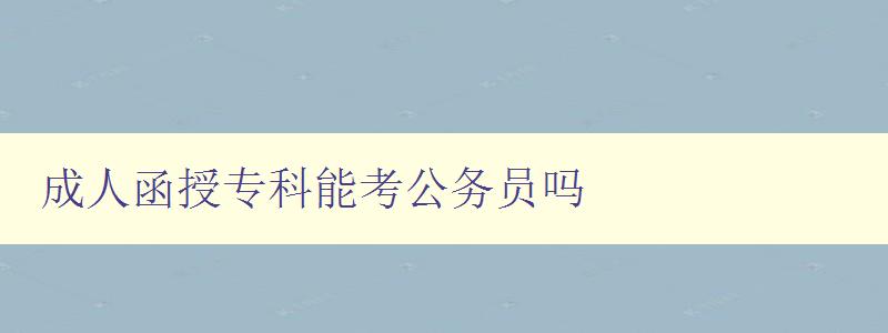 成人函授專科能考公務員嗎 成人函授專科能考公務員嗎
